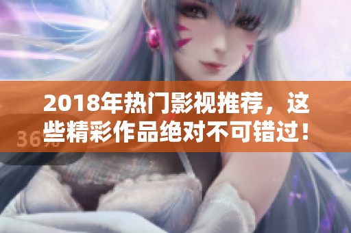 2018年热门影视推荐，这些精彩作品绝对不可错过！