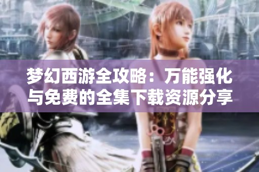 梦幻西游全攻略：万能强化与免费的全集下载资源分享