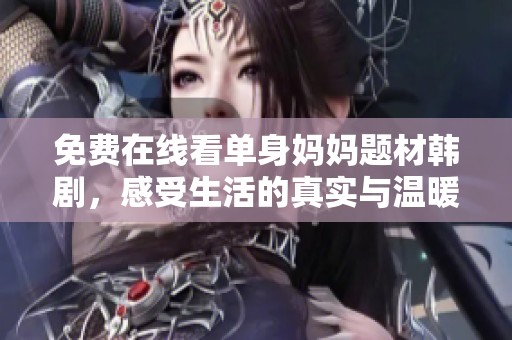 免费在线看单身妈妈题材韩剧，感受生活的真实与温暖