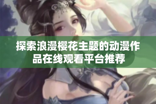 探索浪漫樱花主题的动漫作品在线观看平台推荐
