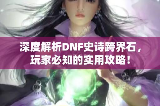 深度解析DNF史诗跨界石，玩家必知的实用攻略！