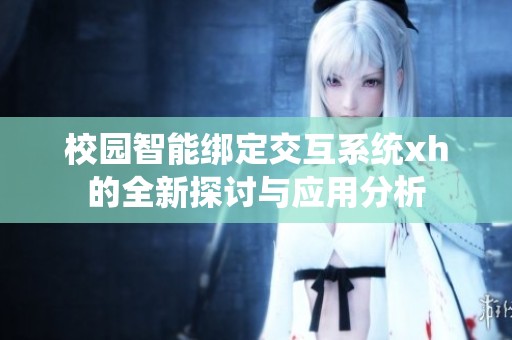 校园智能绑定交互系统xh的全新探讨与应用分析