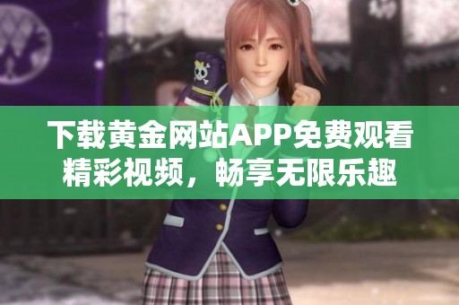 下载黄金网站APP免费观看精彩视频，畅享无限乐趣
