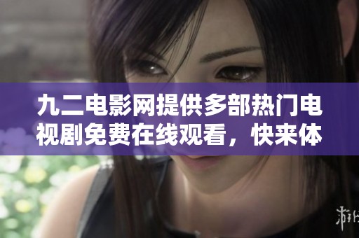 九二电影网提供多部热门电视剧免费在线观看，快来体验吧