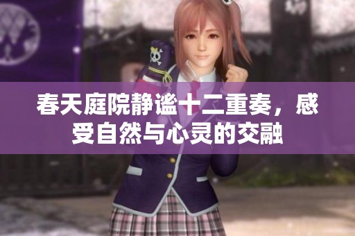 春天庭院静谧十二重奏，感受自然与心灵的交融