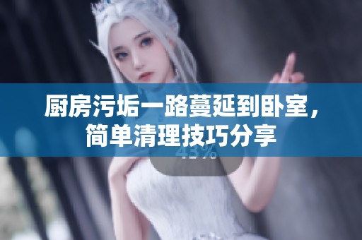 厨房污垢一路蔓延到卧室，简单清理技巧分享