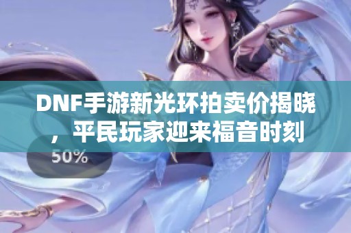 DNF手游新光环拍卖价揭晓，平民玩家迎来福音时刻