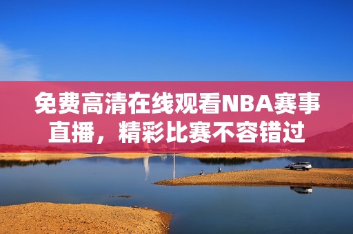 免费高清在线观看NBA赛事直播，精彩比赛不容错过