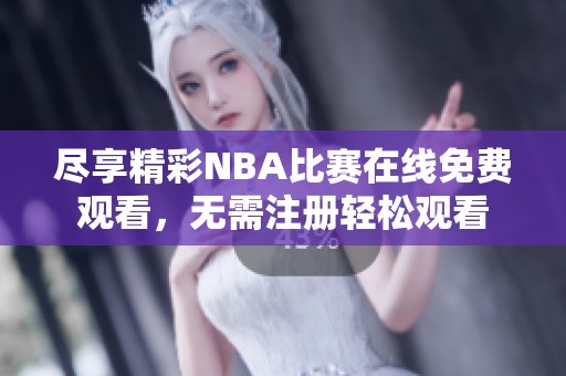 尽享精彩NBA比赛在线免费观看，无需注册轻松观看