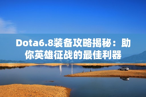 Dota6.8装备攻略揭秘：助你英雄征战的最佳利器