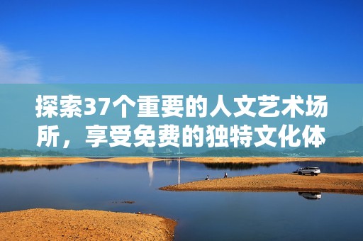 探索37个重要的人文艺术场所，享受免费的独特文化体验