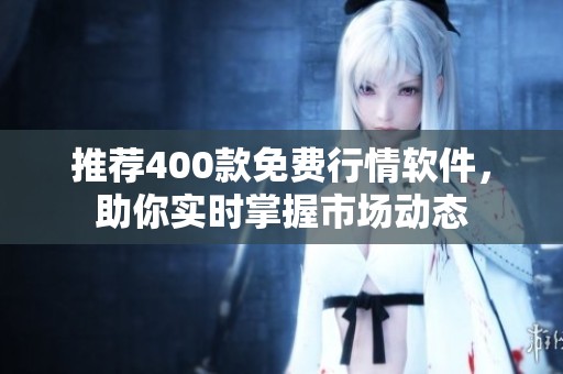 推荐400款免费行情软件，助你实时掌握市场动态
