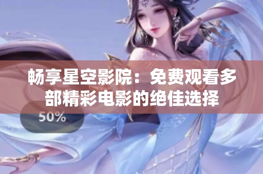 畅享星空影院：免费观看多部精彩电影的绝佳选择