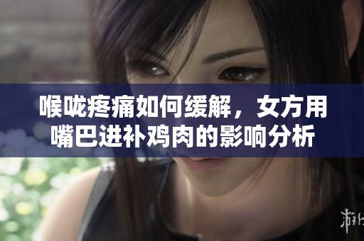 喉咙疼痛如何缓解，女方用嘴巴进补鸡肉的影响分析
