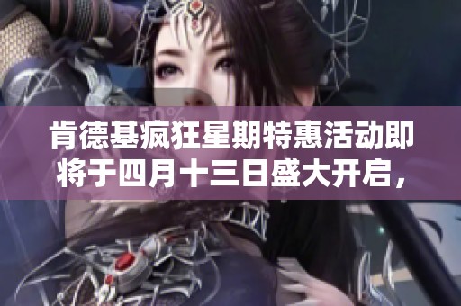 肯德基疯狂星期特惠活动即将于四月十三日盛大开启，优惠不容错过！
