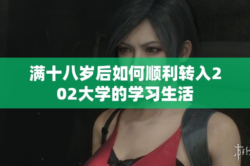 满十八岁后如何顺利转入202大学的学习生活