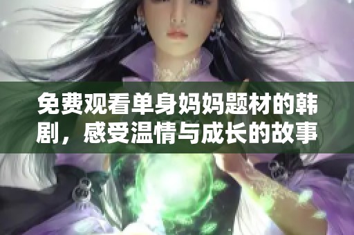 免费观看单身妈妈题材的韩剧，感受温情与成长的故事