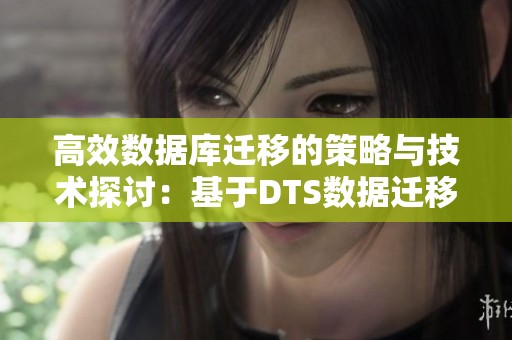 高效数据库迁移的策略与技术探讨：基于DTS数据迁移的实施方案