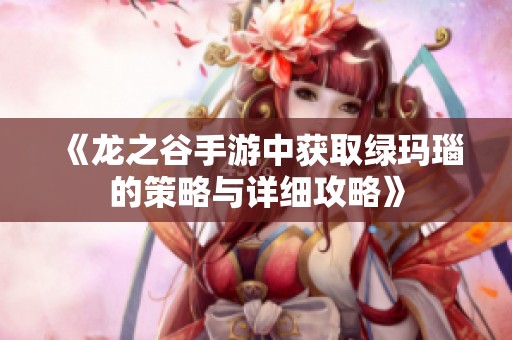 《龙之谷手游中获取绿玛瑙的策略与详细攻略》