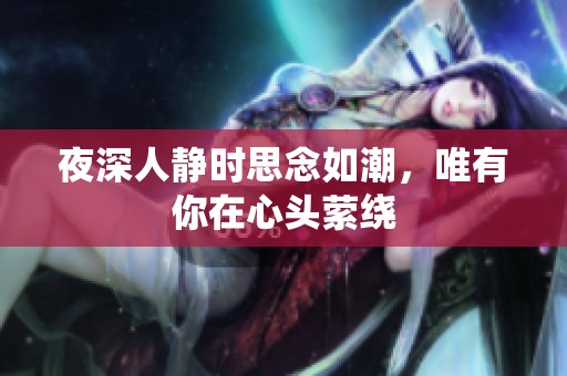 夜深人静时思念如潮，唯有你在心头萦绕