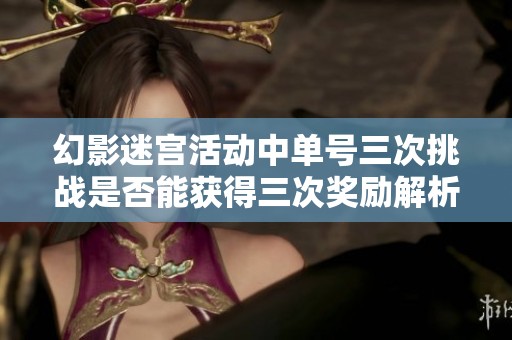 幻影迷宫活动中单号三次挑战是否能获得三次奖励解析