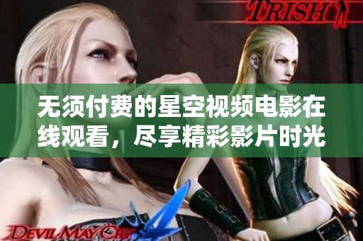 无须付费的星空视频电影在线观看，尽享精彩影片时光