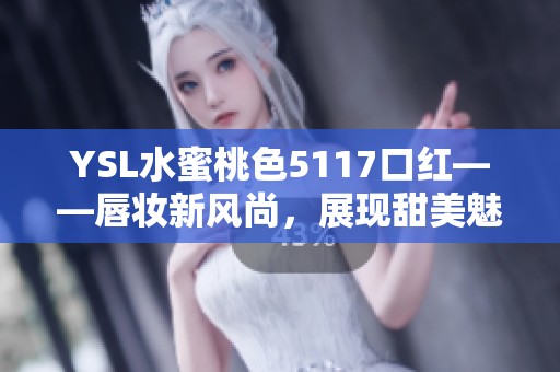 YSL水蜜桃色5117口红——唇妆新风尚，展现甜美魅力