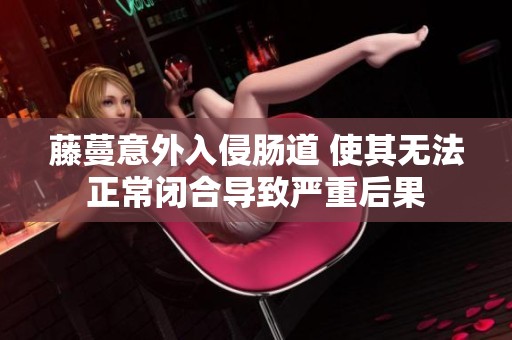 藤蔓意外入侵肠道 使其无法正常闭合导致严重后果