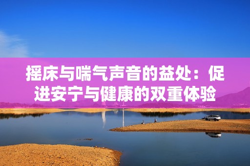 摇床与喘气声音的益处：促进安宁与健康的双重体验