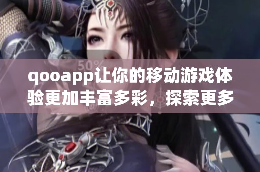 qooapp让你的移动游戏体验更加丰富多彩，探索更多乐趣