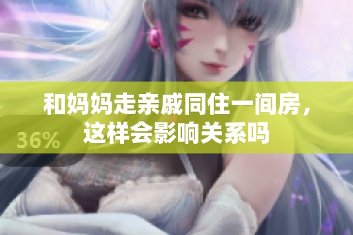 和妈妈走亲戚同住一间房，这样会影响关系吗