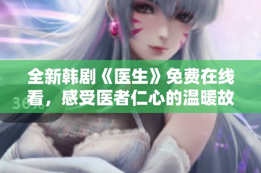 全新韩剧《医生》免费在线看，感受医者仁心的温暖故事