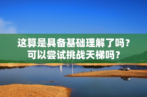 这算是具备基础理解了吗？可以尝试挑战天梯吗？
