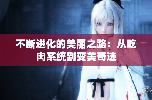 不断进化的美丽之路：从吃肉系统到变美奇迹