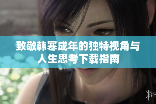 致敬韩寒成年的独特视角与人生思考下载指南