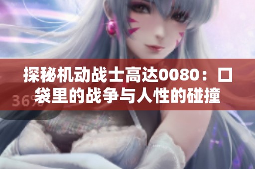 探秘机动战士高达0080：口袋里的战争与人性的碰撞
