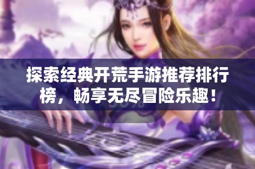 探索经典开荒手游推荐排行榜，畅享无尽冒险乐趣！