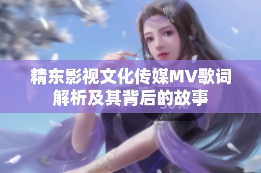 精东影视文化传媒MV歌词解析及其背后的故事