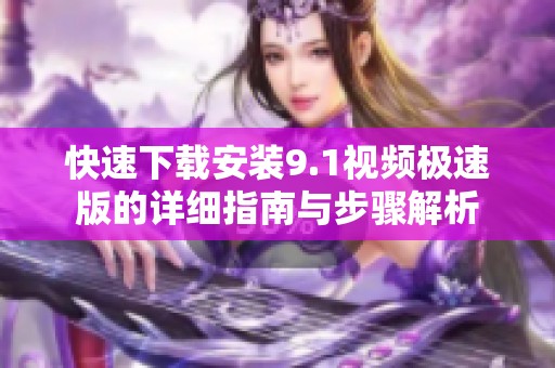 快速下载安装9.1视频极速版的详细指南与步骤解析