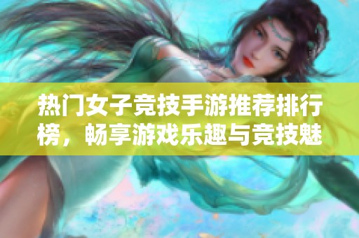 热门女子竞技手游推荐排行榜，畅享游戏乐趣与竞技魅力