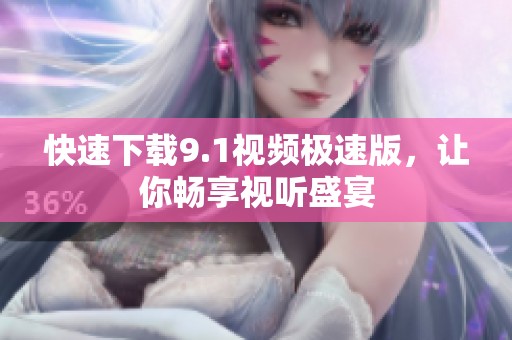 快速下载9.1视频极速版，让你畅享视听盛宴