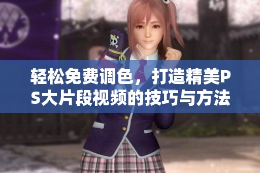 轻松免费调色，打造精美PS大片段视频的技巧与方法