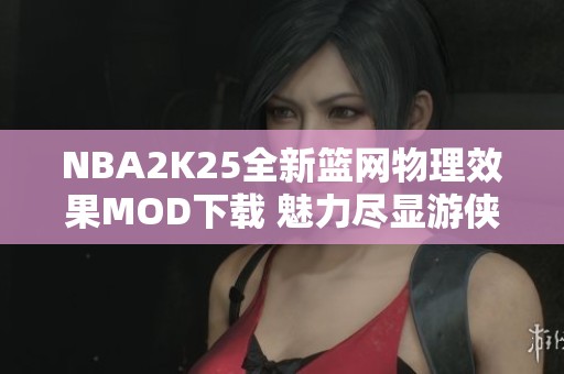 NBA2K25全新篮网物理效果MOD下载 魅力尽显游侠网