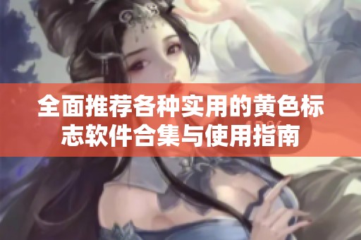 全面推荐各种实用的黄色标志软件合集与使用指南