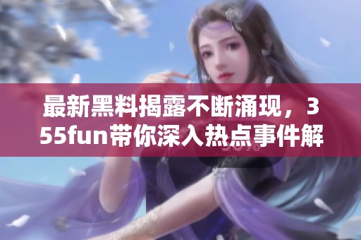 最新黑料揭露不断涌现，355fun带你深入热点事件解析