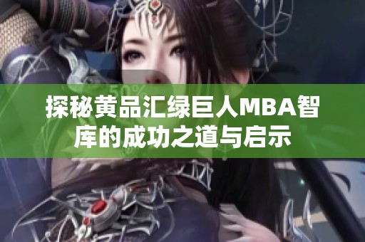 探秘黄品汇绿巨人MBA智库的成功之道与启示