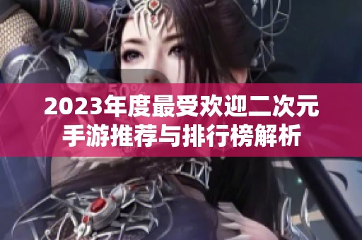 2023年度最受欢迎二次元手游推荐与排行榜解析
