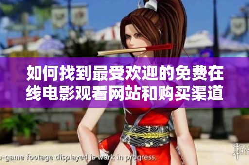 如何找到最受欢迎的免费在线电影观看网站和购买渠道