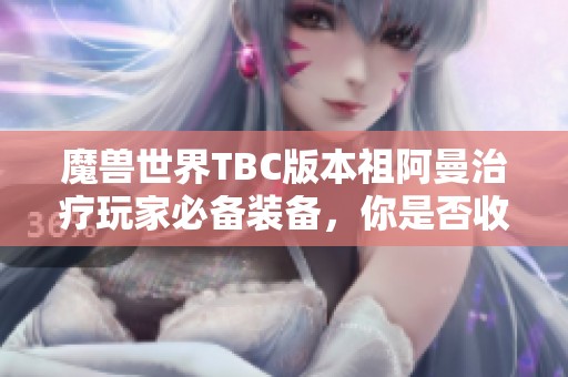 魔兽世界TBC版本祖阿曼治疗玩家必备装备，你是否收集齐全了？