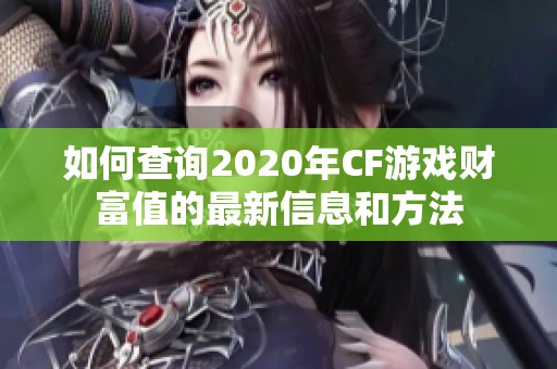 如何查询2020年CF游戏财富值的最新信息和方法